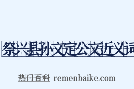 祭兴县孙文定公文近义词是什么意思的图片